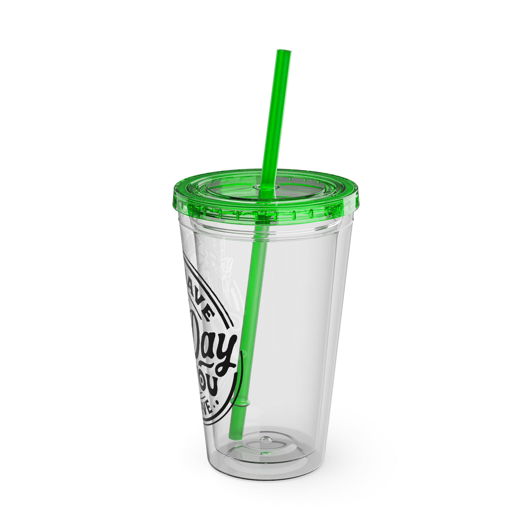 Have the day you deserve=Sunsplash Tumbler with Straw, 16oz
