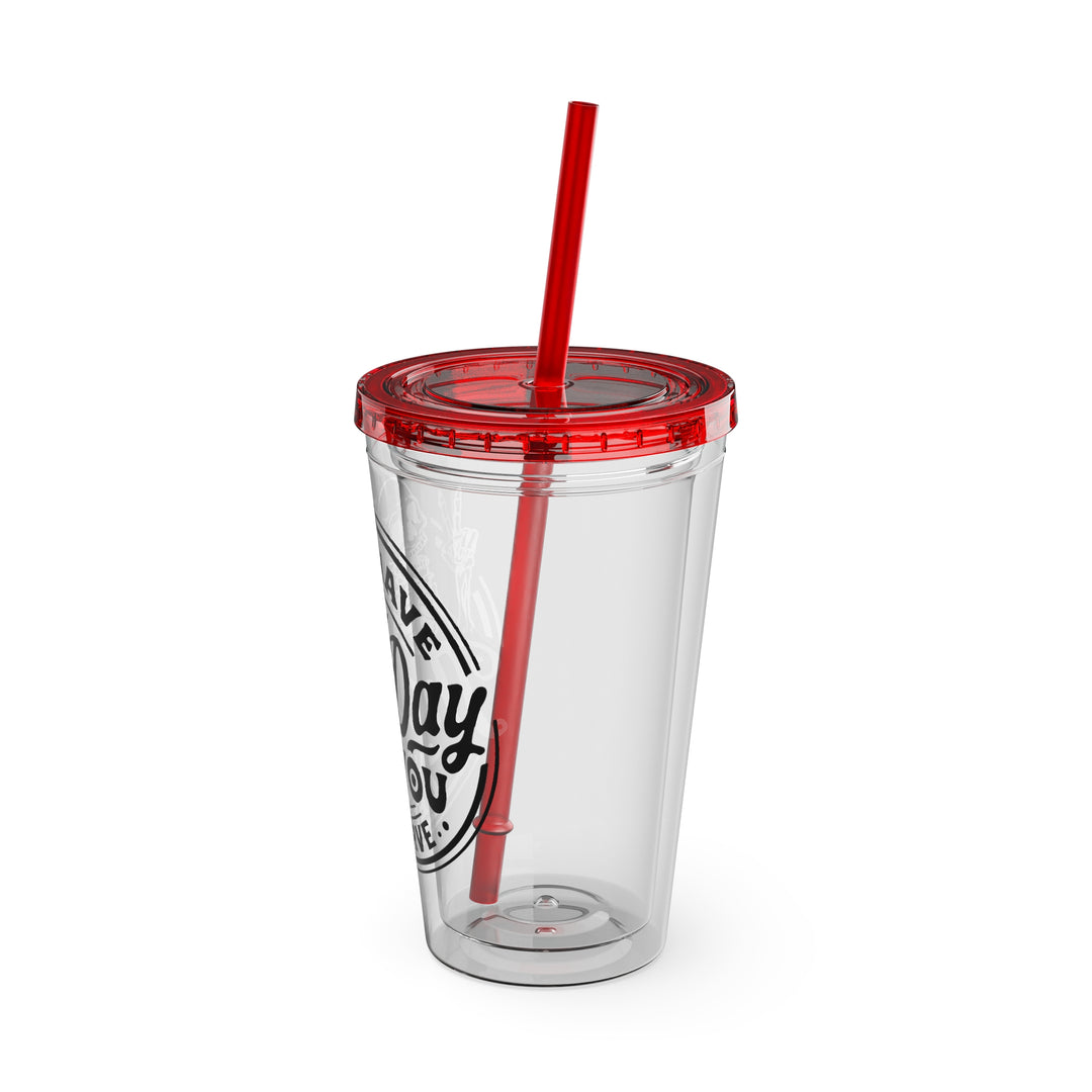 Have the day you deserve=Sunsplash Tumbler with Straw, 16oz
