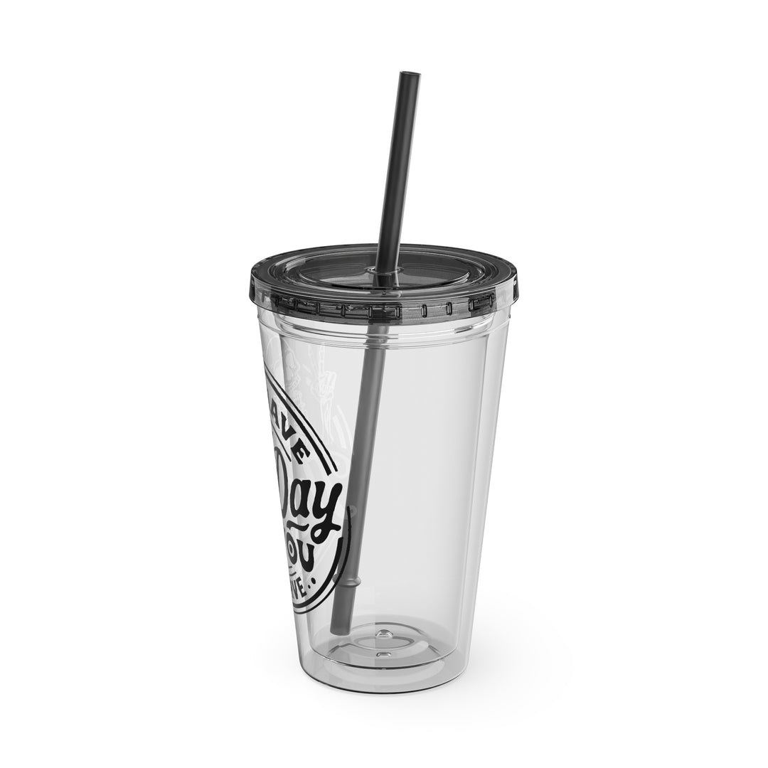 Have the day you deserve=Sunsplash Tumbler with Straw, 16oz