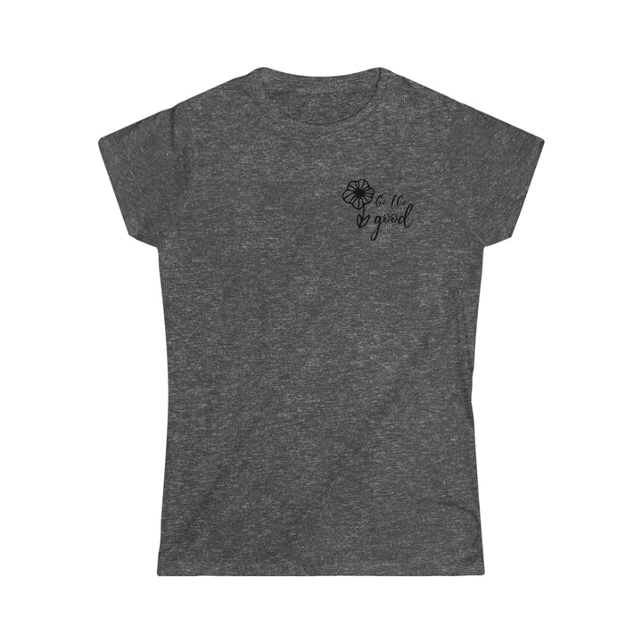 Be The Good Women's Softstyle Tee