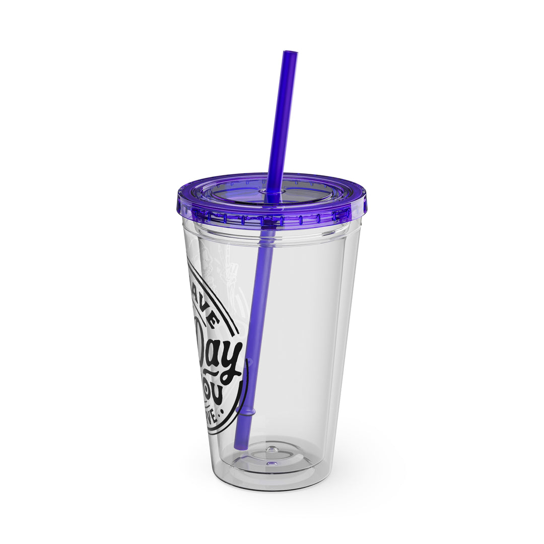 Have the day you deserve=Sunsplash Tumbler with Straw, 16oz