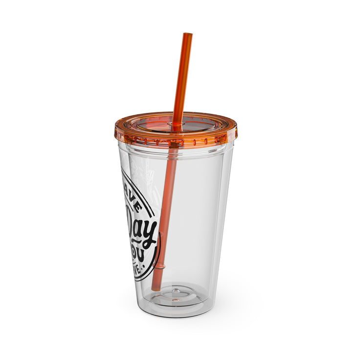 Have the day you deserve=Sunsplash Tumbler with Straw, 16oz