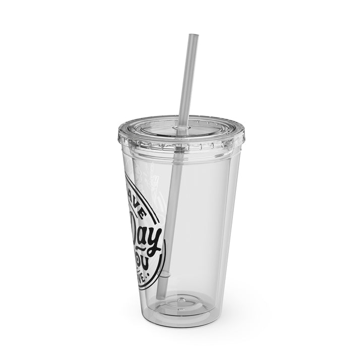 Have the day you deserve=Sunsplash Tumbler with Straw, 16oz