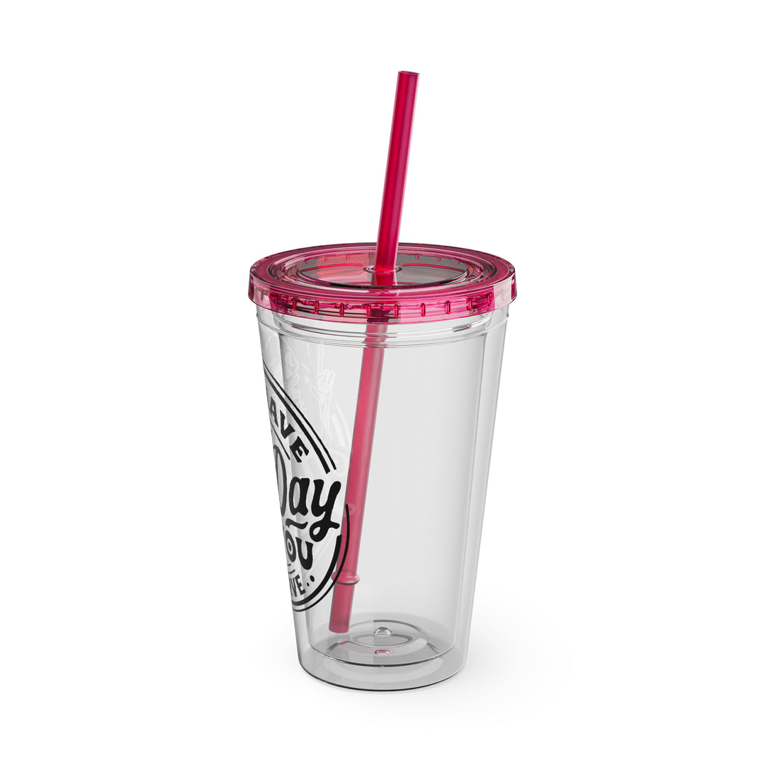 Have the day you deserve=Sunsplash Tumbler with Straw, 16oz